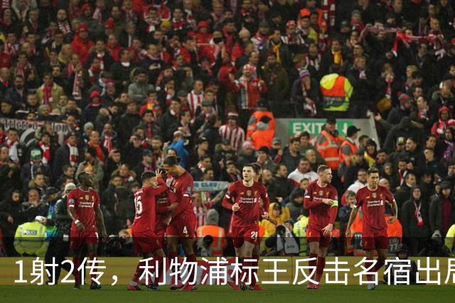 1射2传，利物浦标王反击名宿出局言论 英超银靴归来